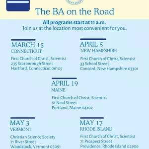 The BA is coming to a New England branch church near you! Our ‘BA on the Road’ tour continues this spring. Join us at the location most convenient for you as we share updates about our Christian Science nursing services and programs, and a presentation on the unique history of Chestnut Hill Benevolent Association. Presenters will include a member of the Board of Trustees, our CEO, and other BA staff. There will be ample time for your questions and comments!